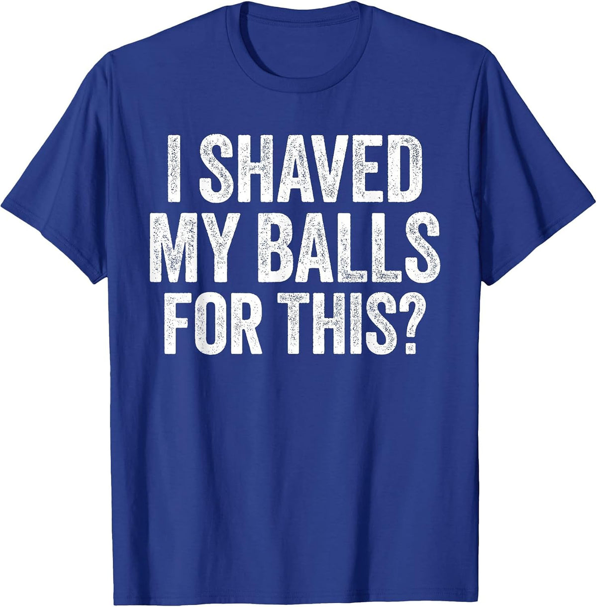 I Shaved My Balls for This Shirt Funny Men Joke T-Shirt