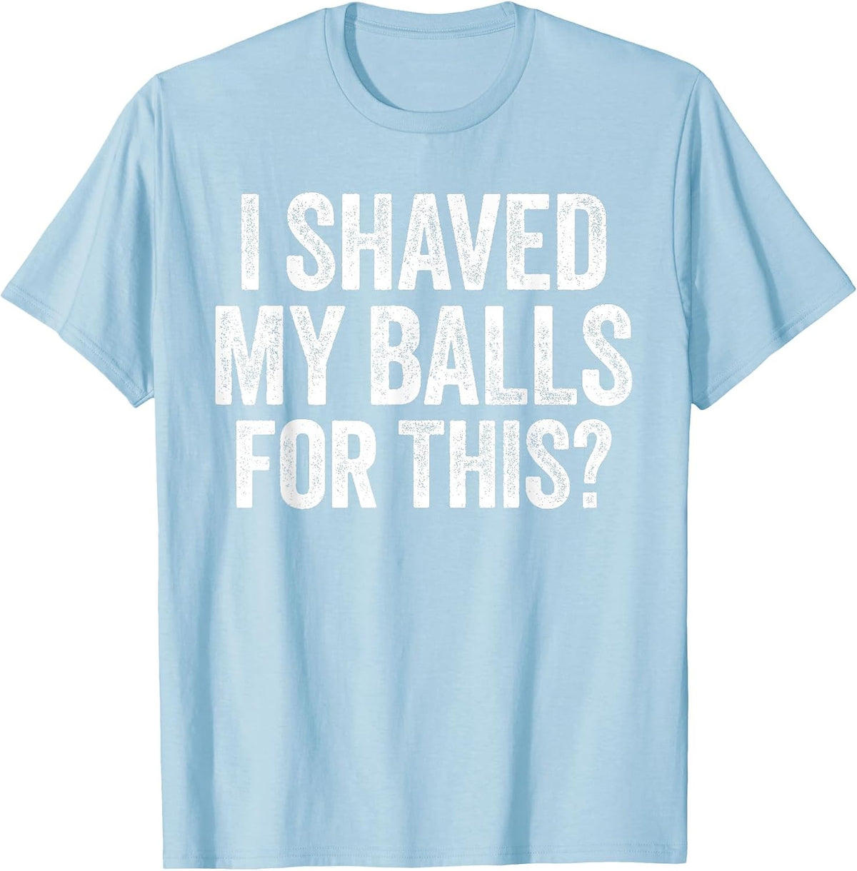 I Shaved My Balls for This Shirt Funny Men Joke T-Shirt
