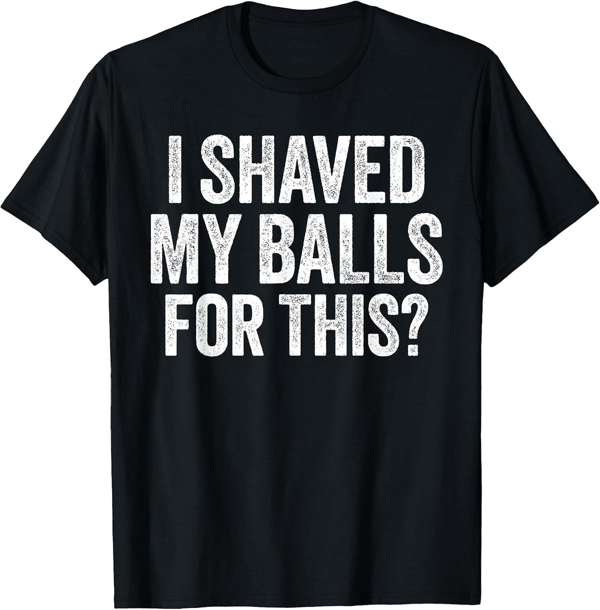 I Shaved My Balls for This Shirt Funny Men Joke T-Shirt
