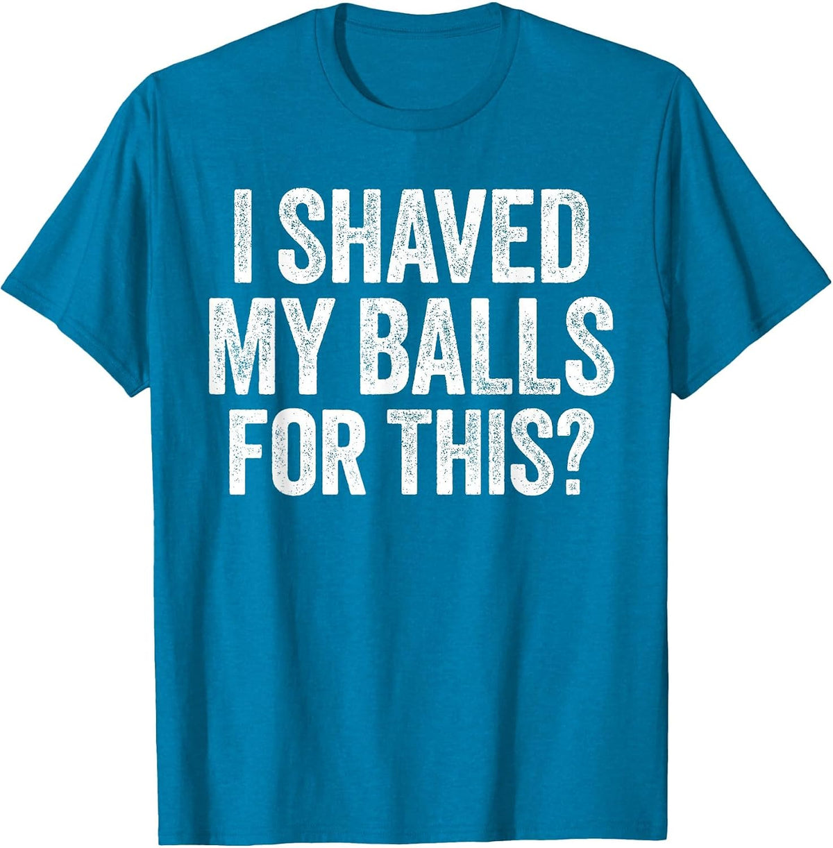 I Shaved My Balls for This Shirt Funny Men Joke T-Shirt