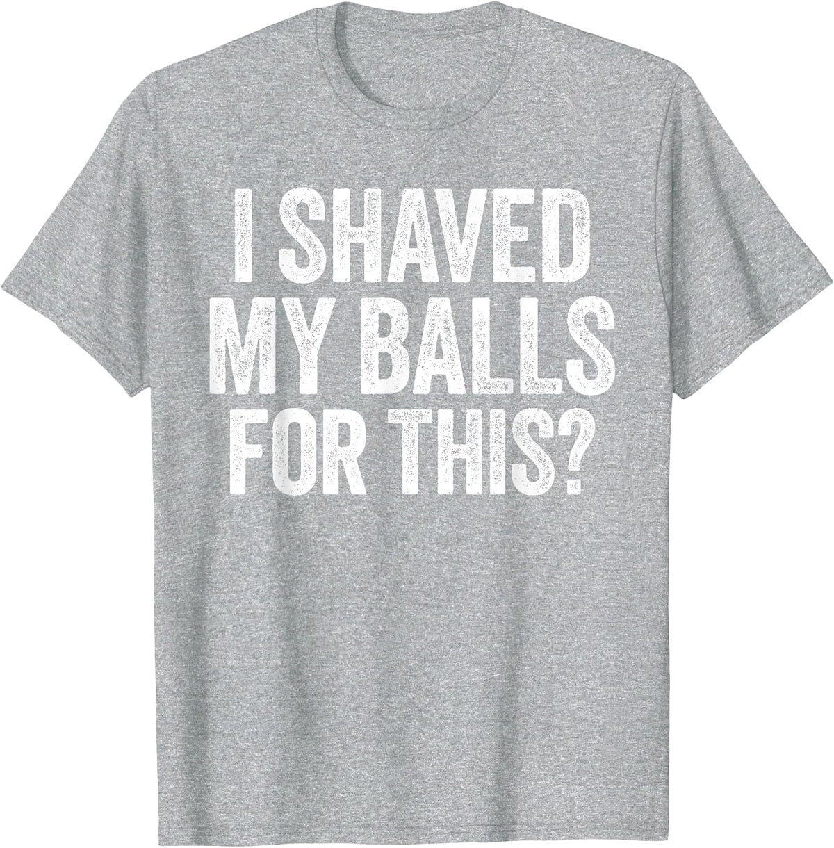 I Shaved My Balls for This Shirt Funny Men Joke T-Shirt
