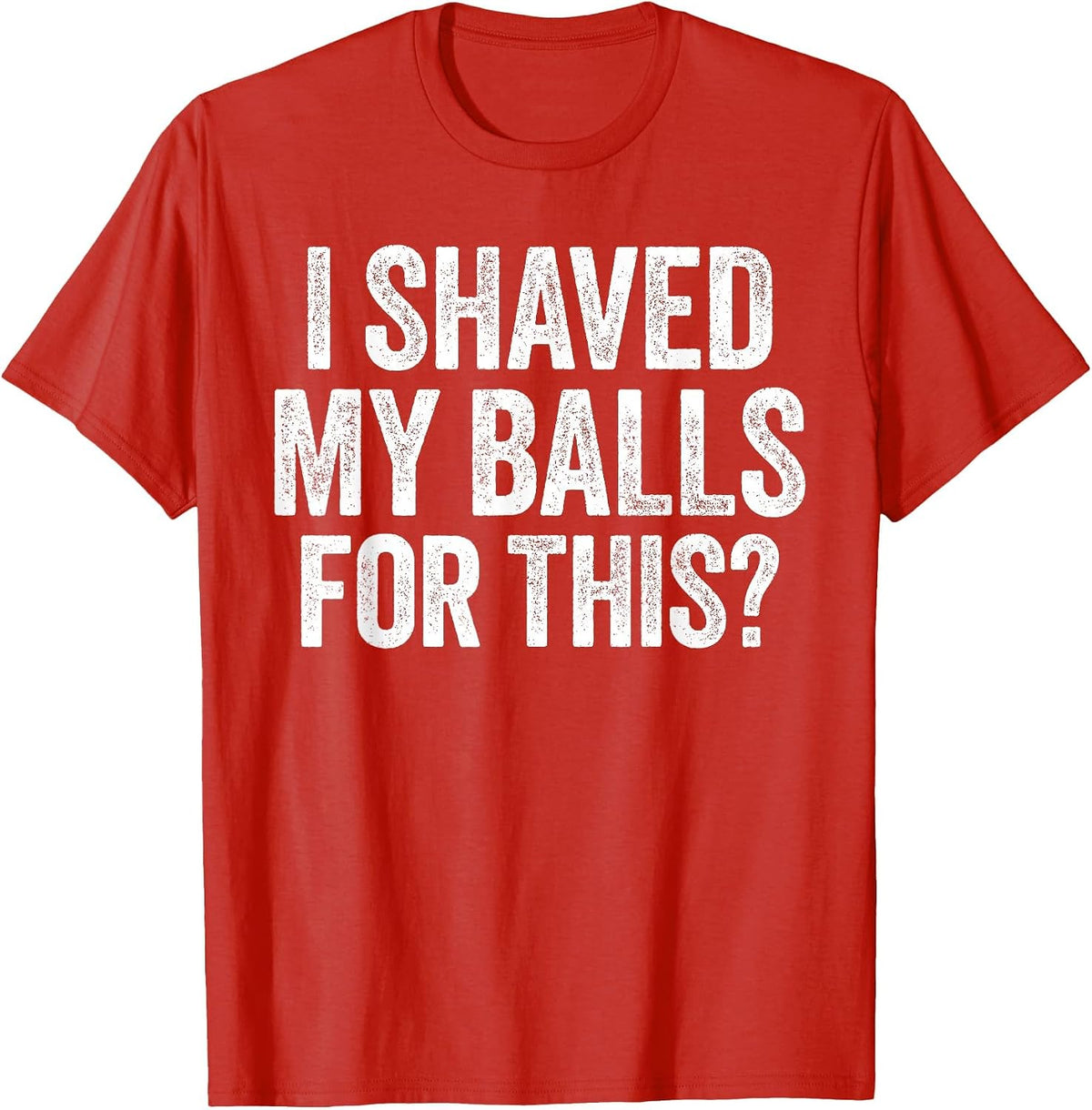 I Shaved My Balls for This Shirt Funny Men Joke T-Shirt