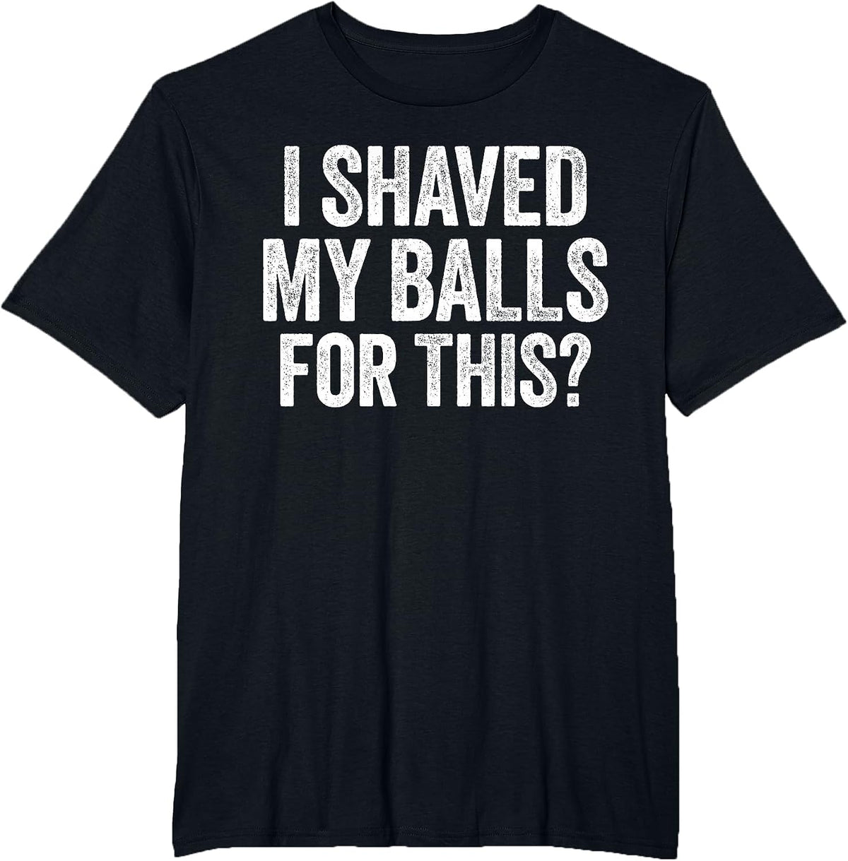 I Shaved My Balls for This Shirt Funny Men Joke T-Shirt
