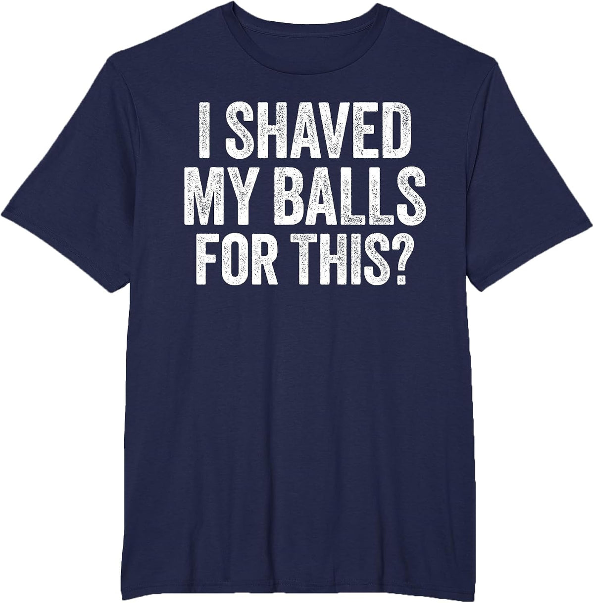 I Shaved My Balls for This Shirt Funny Men Joke T-Shirt