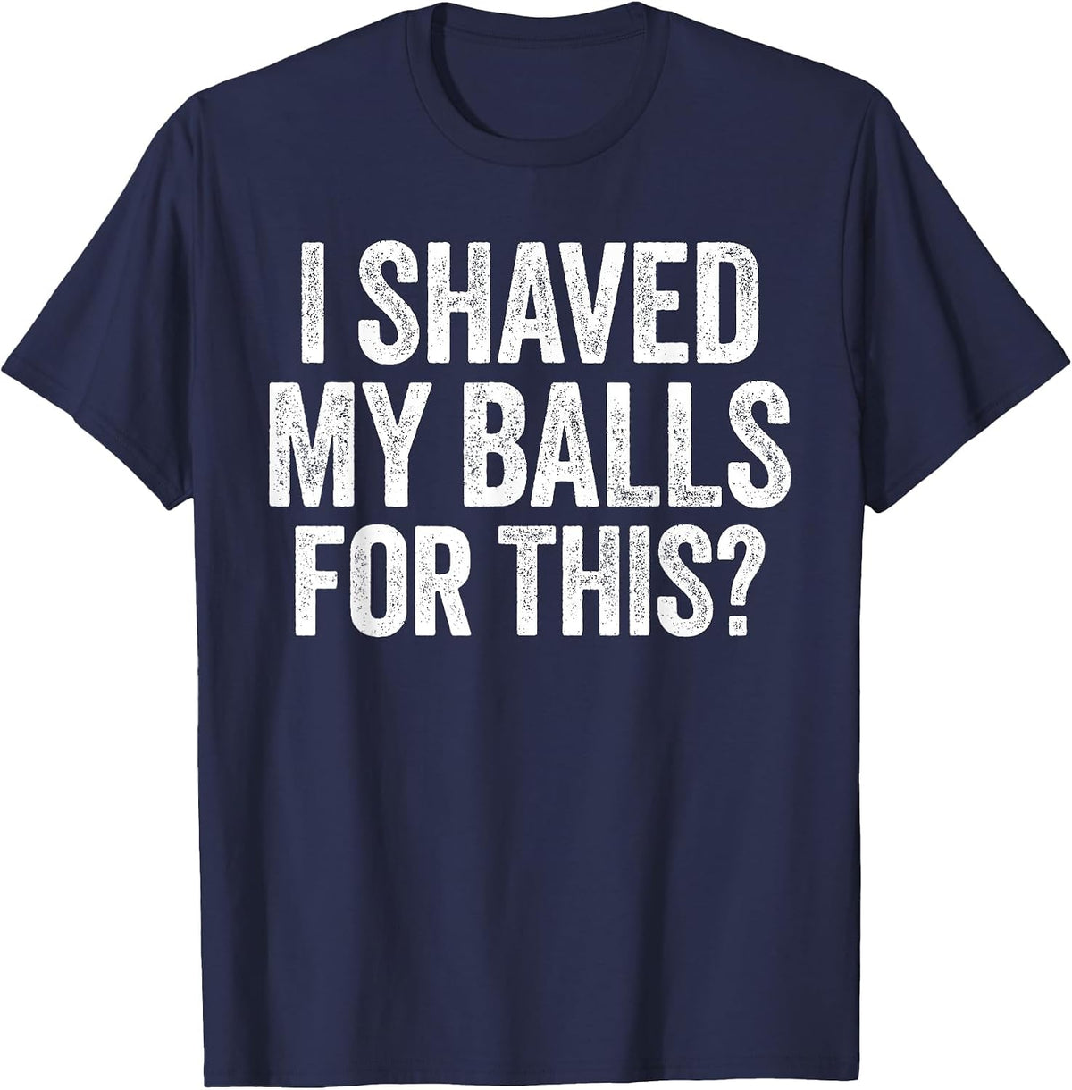 I Shaved My Balls for This Shirt Funny Men Joke T-Shirt
