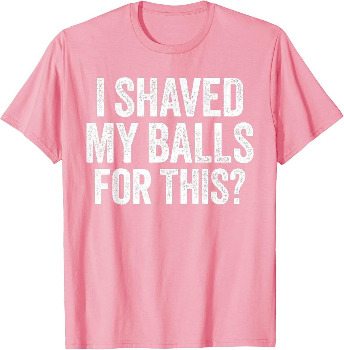 I Shaved My Balls for This Shirt Funny Men Joke T-Shirt